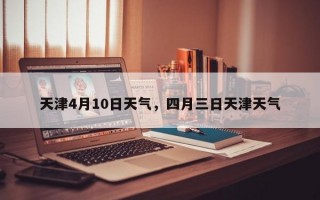 天津4月10日天气，四月三日天津天气
