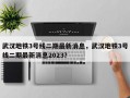 武汉地铁3号线二期最新消息，武汉地铁3号线二期最新消息2023？