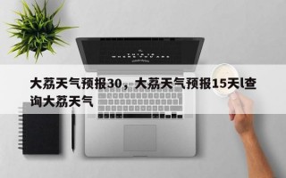 大荔天气预报30，大荔天气预报15天l查询大荔天气