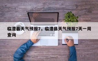 临澧县天气预报7，临澧县天气预报7天一周查询