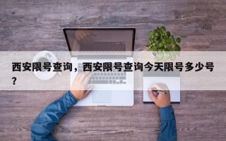 西安限号查询，西安限号查询今天限号多少号？