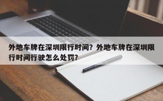外地车牌在深圳限行时间？外地车牌在深圳限行时间行驶怎么处罚？