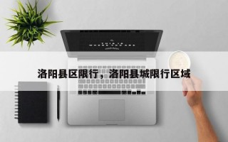 洛阳县区限行，洛阳县城限行区域