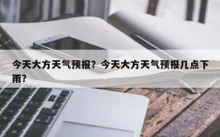 今天大方天气预报？今天大方天气预报几点下雨？