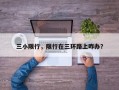 三小限行，限行在三环路上咋办？