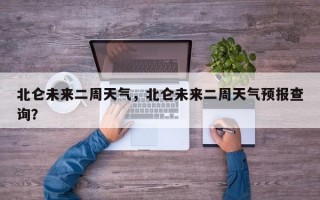 北仑未来二周天气，北仑未来二周天气预报查询？