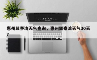 惠州巽寮湾天气查询，惠州巽寮湾天气30天？