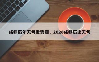 成都历年天气走势图，2020成都历史天气