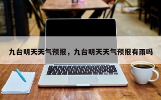 九台明天天气预报，九台明天天气预报有雨吗