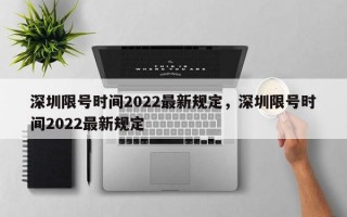 深圳限号时间2022最新规定，深圳限号时间2022最新规定