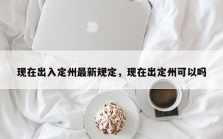 现在出入定州最新规定，现在出定州可以吗