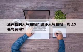 通许县的天气预报？通许天气预报一周,15天气预报？