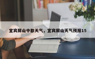 宜宾屏山中都天气，宜宾屏山天气预报15
