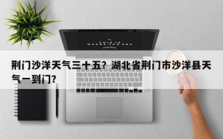 荆门沙洋天气三十五？湖北省荆门市沙洋县天气一到门？