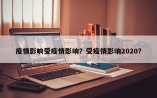 疫情影响受疫情影响？受疫情影响2020？