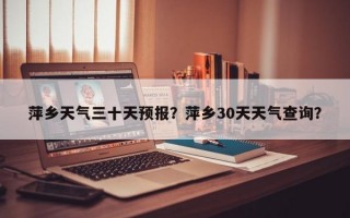 萍乡天气三十天预报？萍乡30天天气查询？