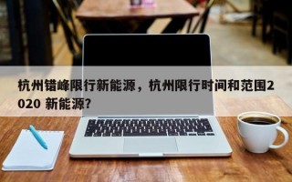 杭州错峰限行新能源，杭州限行时间和范围2020 新能源？