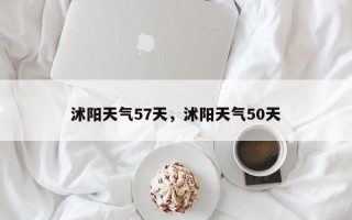 沭阳天气57天，沭阳天气50天